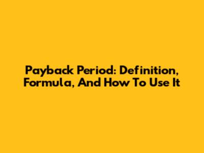 Payback Period: Definition, Formula, And How To Use It