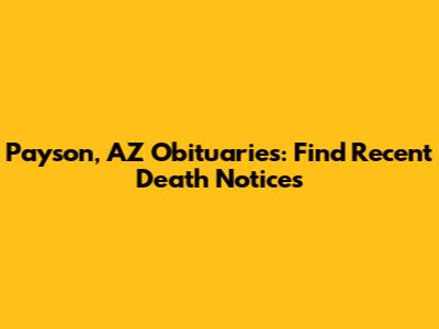 Payson, AZ Obituaries: Find Recent Death Notices
