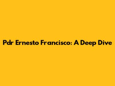 Pdr Ernesto Francisco: A Deep Dive