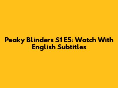 Peaky Blinders S1 E5: Watch With English Subtitles