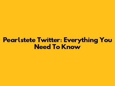 Pearlstete Twitter: Everything You Need To Know