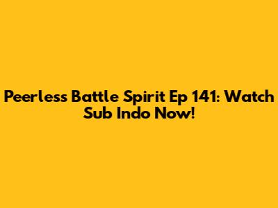 Peerless Battle Spirit Ep 141: Watch Sub Indo Now!