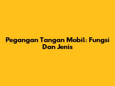 Pegangan Tangan Mobil: Fungsi Dan Jenis