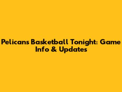 Pelicans Basketball Tonight: Game Info & Updates
