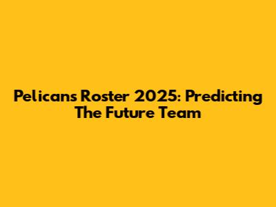 Pelicans Roster 2025: Predicting The Future Team