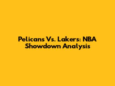 Pelicans Vs. Lakers: NBA Showdown Analysis