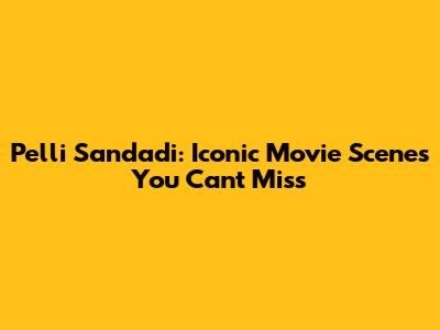 Pelli Sandadi: Iconic Movie Scenes You Can't Miss