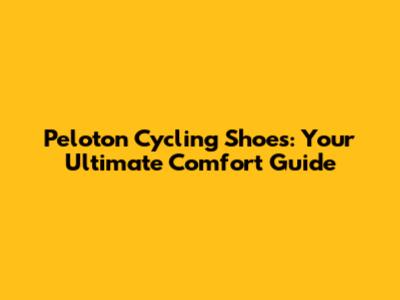 Peloton Cycling Shoes: Your Ultimate Comfort Guide