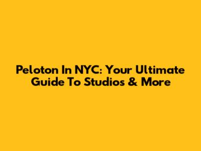 Peloton In NYC: Your Ultimate Guide To Studios & More