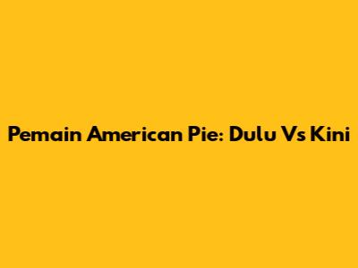 Pemain American Pie: Dulu Vs Kini
