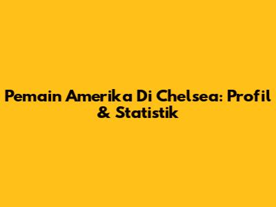 Pemain Amerika Di Chelsea: Profil & Statistik