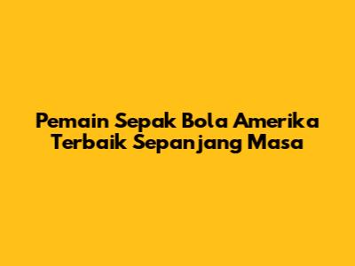 Pemain Sepak Bola Amerika Terbaik Sepanjang Masa