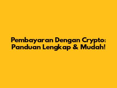 Pembayaran Dengan Crypto: Panduan Lengkap & Mudah!