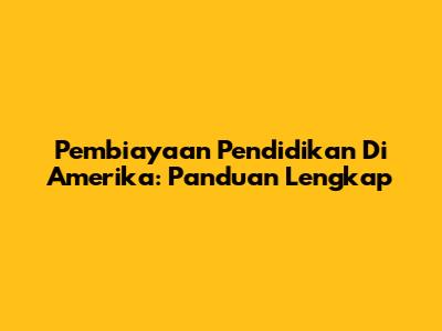 Pembiayaan Pendidikan Di Amerika: Panduan Lengkap