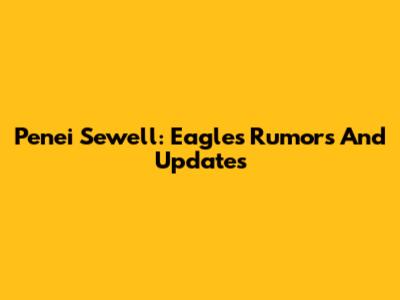 Penei Sewell: Eagles Rumors And Updates