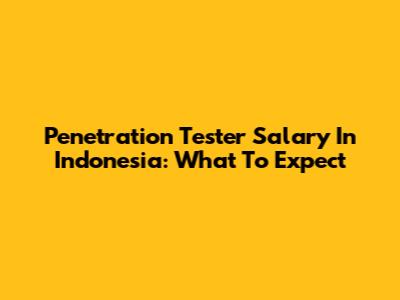 Penetration Tester Salary In Indonesia: What To Expect