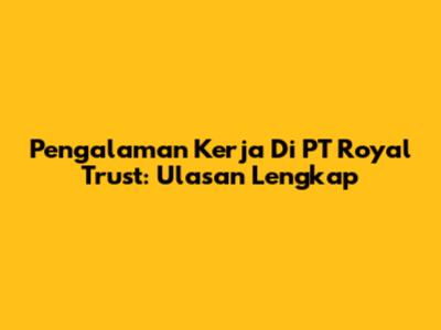 Pengalaman Kerja Di PT Royal Trust: Ulasan Lengkap