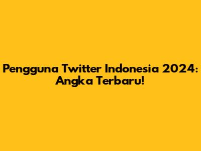 Pengguna Twitter Indonesia 2024: Angka Terbaru!