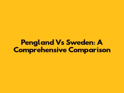 Pengland Vs Sweden: A Comprehensive Comparison