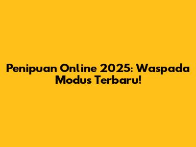 Penipuan Online 2025: Waspada Modus Terbaru!