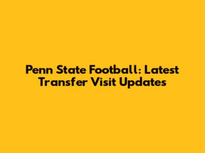 Penn State Football: Latest Transfer Visit Updates