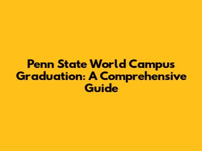 Penn State World Campus Graduation: A Comprehensive Guide