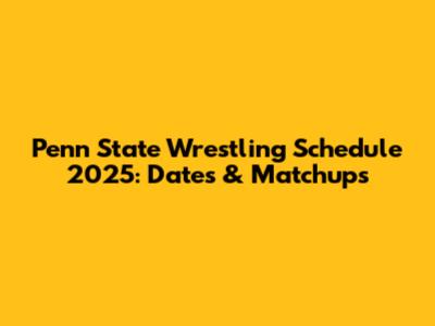 Penn State Wrestling Schedule 2025: Dates & Matchups