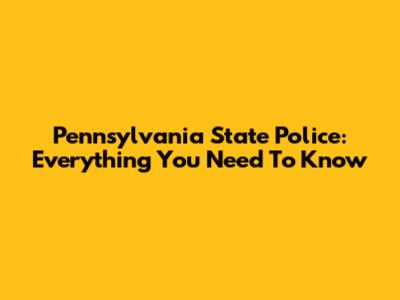 Pennsylvania State Police: Everything You Need To Know