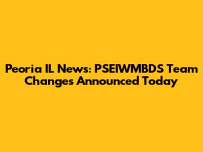 Peoria IL News: PSEIWMBDS Team Changes Announced Today