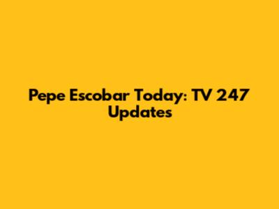 Pepe Escobar Today: TV 247 Updates