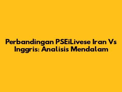 Perbandingan PSEiLivese Iran Vs Inggris: Analisis Mendalam