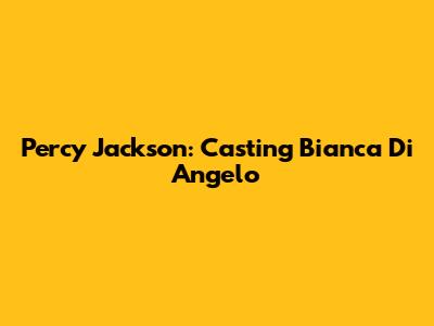 Percy Jackson: Casting Bianca Di Angelo