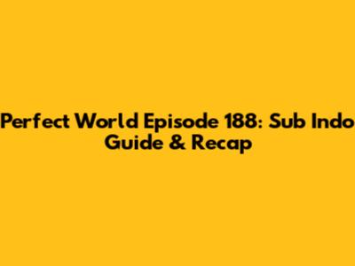 Perfect World Episode 188: Sub Indo Guide & Recap