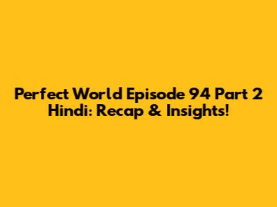 Perfect World Episode 94 Part 2 Hindi: Recap & Insights!