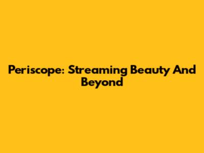 Periscope: Streaming Beauty And Beyond