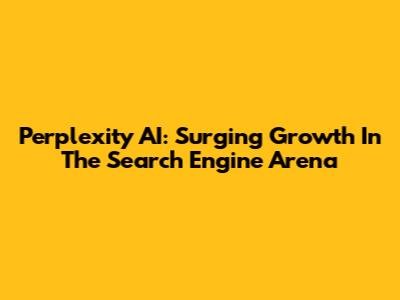 Perplexity AI: Surging Growth In The Search Engine Arena