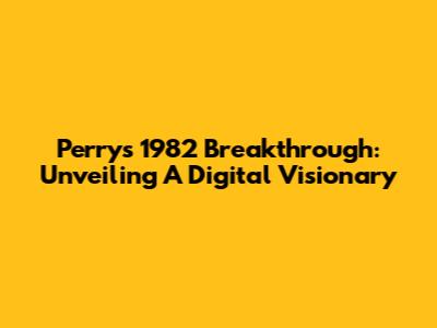 Perry's 1982 Breakthrough: Unveiling A Digital Visionary