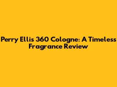 Perry Ellis 360 Cologne: A Timeless Fragrance Review