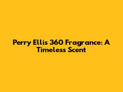 Perry Ellis 360 Fragrance: A Timeless Scent