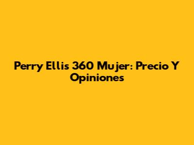 Perry Ellis 360 Mujer: Precio Y Opiniones