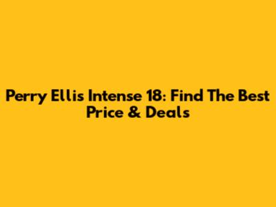 Perry Ellis Intense 18: Find The Best Price & Deals