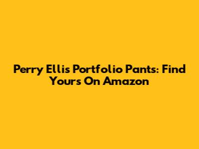 Perry Ellis Portfolio Pants: Find Yours On Amazon