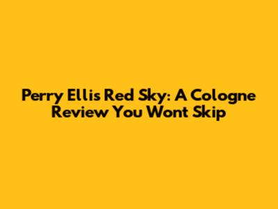 Perry Ellis Red Sky: A Cologne Review You Won't Skip