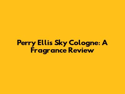 Perry Ellis Sky Cologne: A Fragrance Review