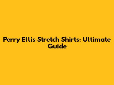 Perry Ellis Stretch Shirts: Ultimate Guide