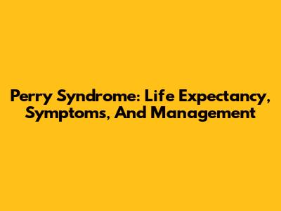Perry Syndrome: Life Expectancy, Symptoms, And Management
