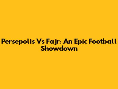 Persepolis Vs Fajr: An Epic Football Showdown