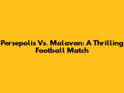 Persepolis Vs. Malavan: A Thrilling Football Match