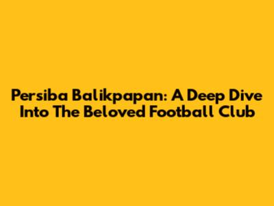 Persiba Balikpapan: A Deep Dive Into The Beloved Football Club