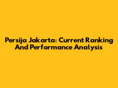Persija Jakarta: Current Ranking And Performance Analysis